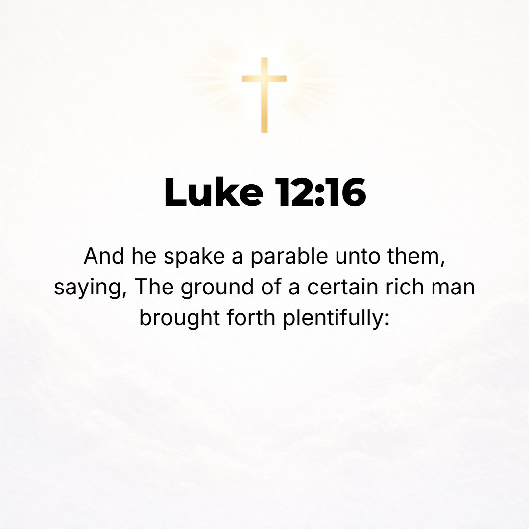 Luke 12:16 - Then He told them a parable, saying, The land of a rich man was fertile and yielded plentifully.