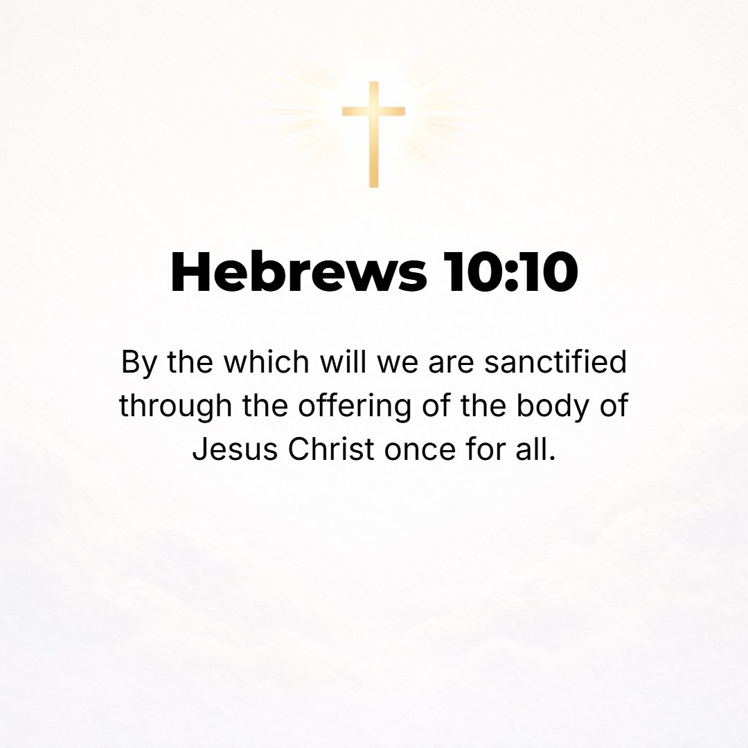 Hebrews 10:10 - And in accordance with this will [of God], we have been made holy (consecrated and sanctified) through the offering made once for all of the body of Jesus Ch...