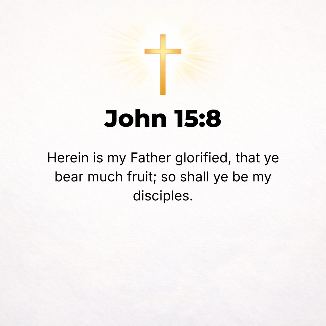 John 15:8 - When you bear (produce) much fruit, My Father is honored and glorified, and you show and prove yourselves to be true followers of Mine.