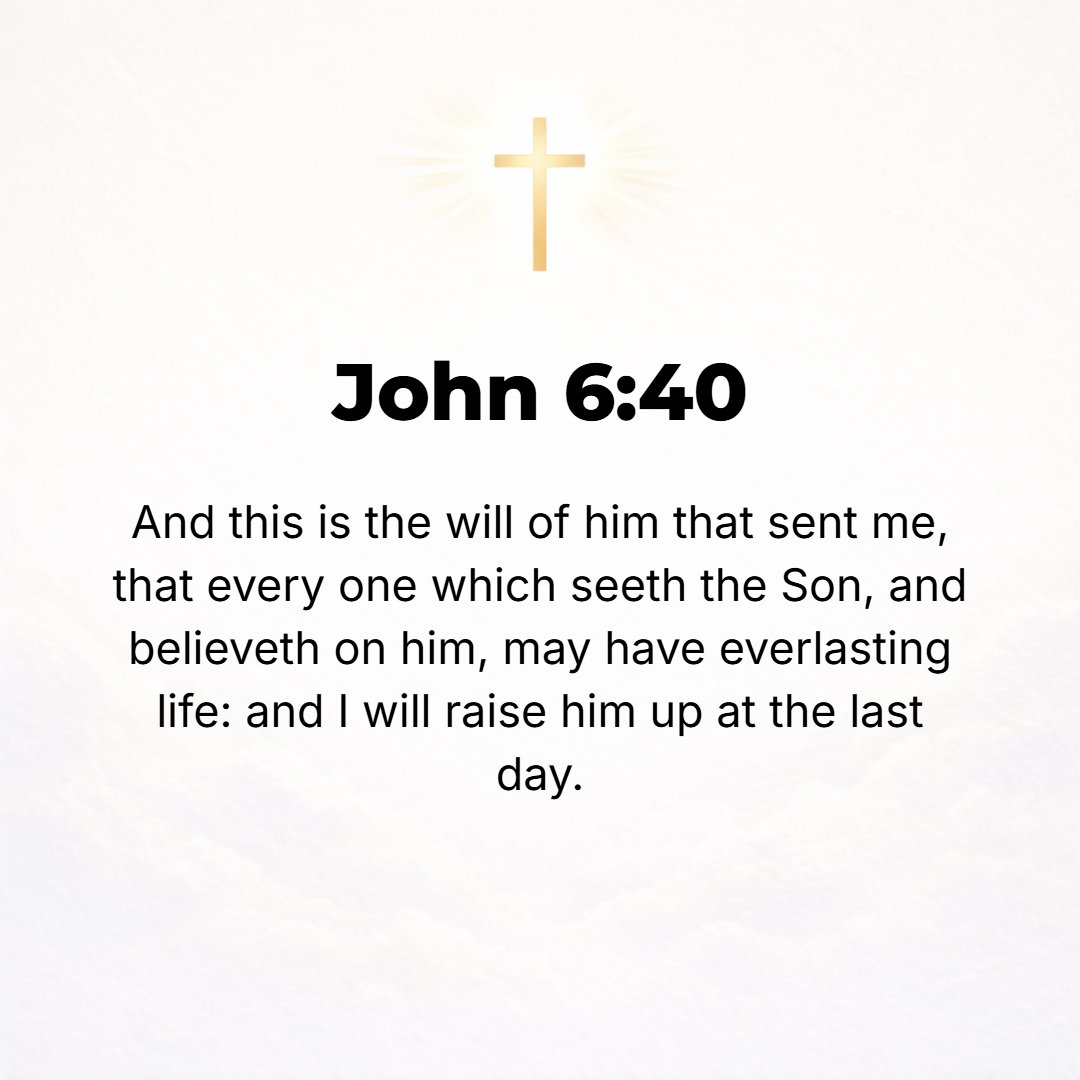 John 6:40 - For this is My Father's will and His purpose, that everyone who sees the Son and believes in and cleaves to and trusts in and relies on Him should have etern...