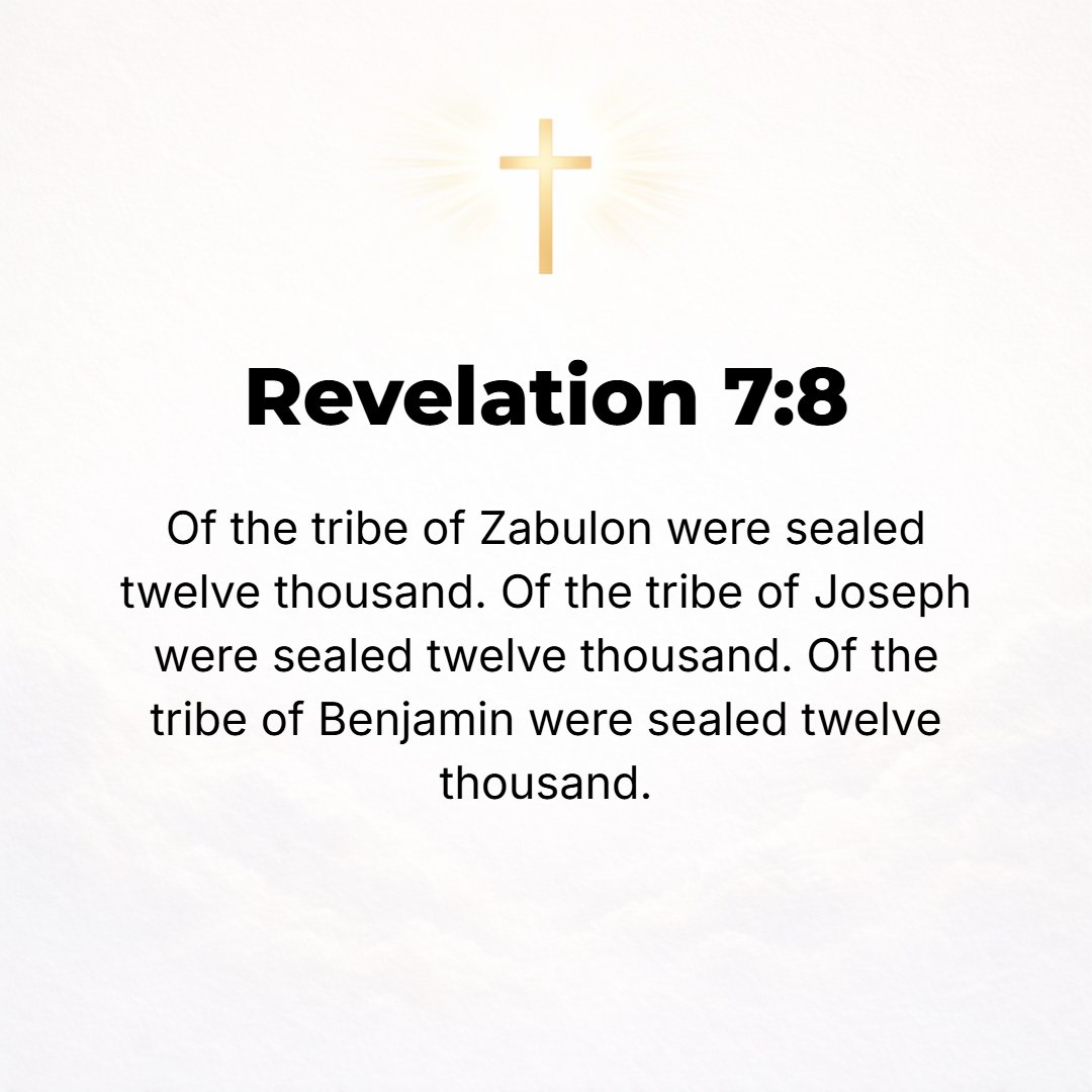 Revelation 7:8 - Twelve thousand of the tribe of Zebulun, 12,000 of the tribe of Joseph, 12,000 of the tribe of Benjamin.