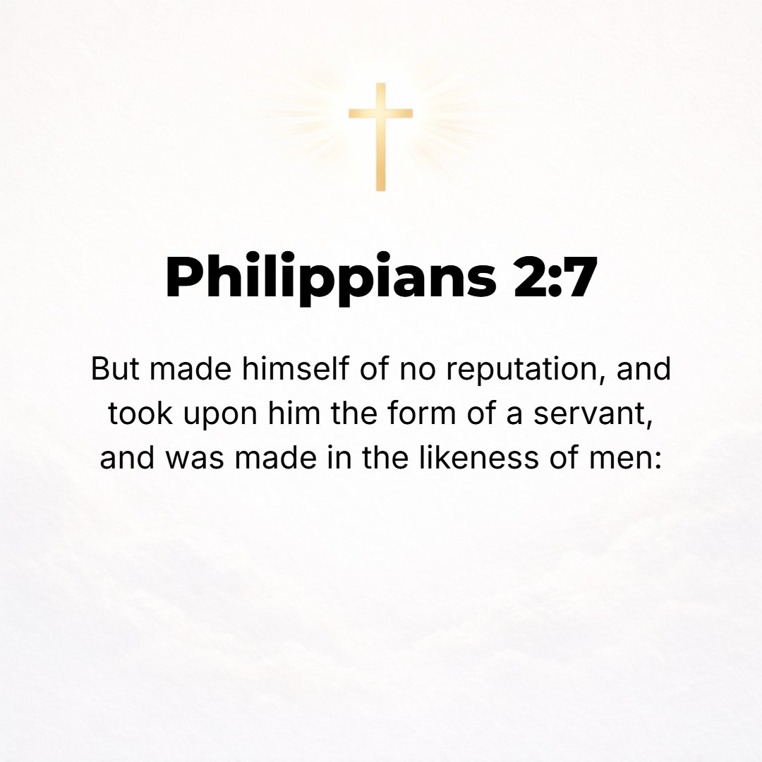 Philippians 2:7 - But stripped Himself [of all privileges and rightful dignity], so as to assume the guise of a servant (slave), in that He became like men and was born a huma...