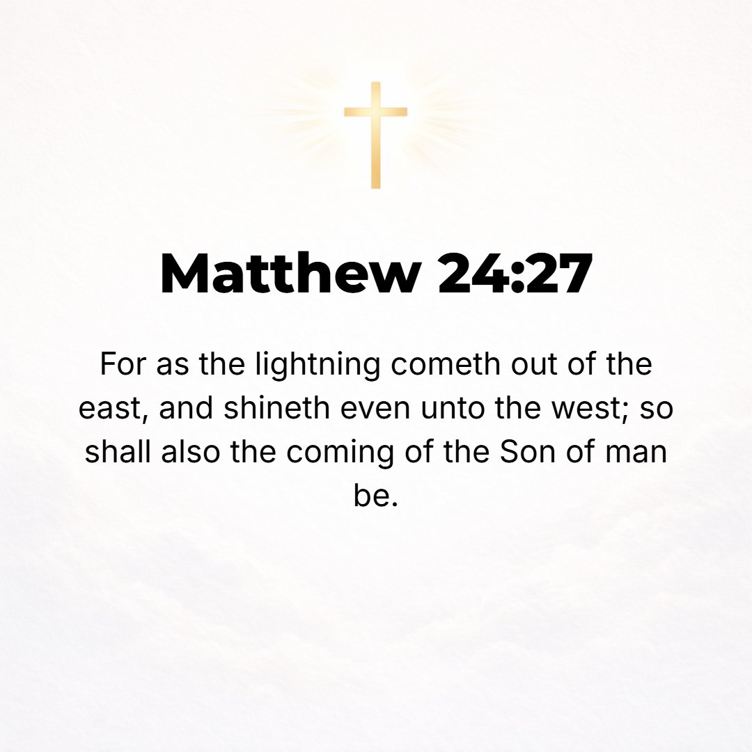 Matthew 24:27 - For just as the lightning flashes from the east and shines and is seen as far as the west, so will the coming of the Son of Man be.