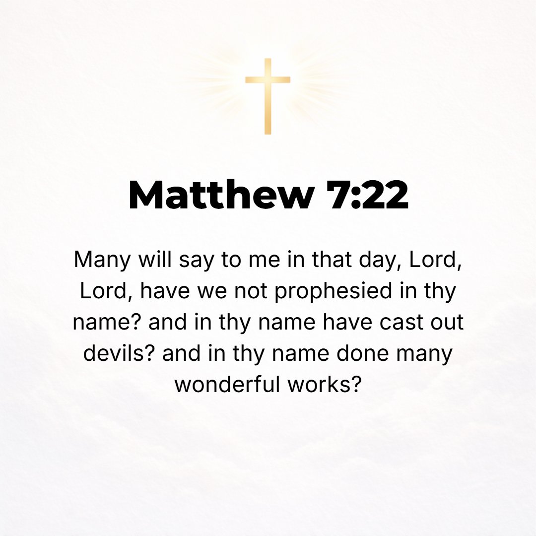 Matthew 7:22 - Many will say to Me on that day, Lord, Lord, have we not prophesied in Your name and driven out demons in Your name and done many mighty works in Your name?