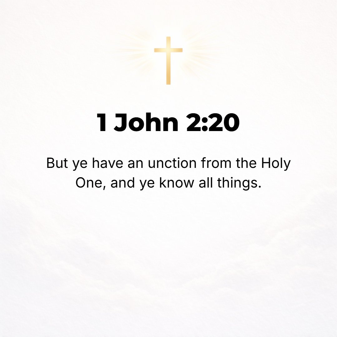 1 John 2:20 - But you have been anointed by [you hold a sacred appointment from, you have been given an unction from] the Holy One, and you all know [the Truth] or you kno...