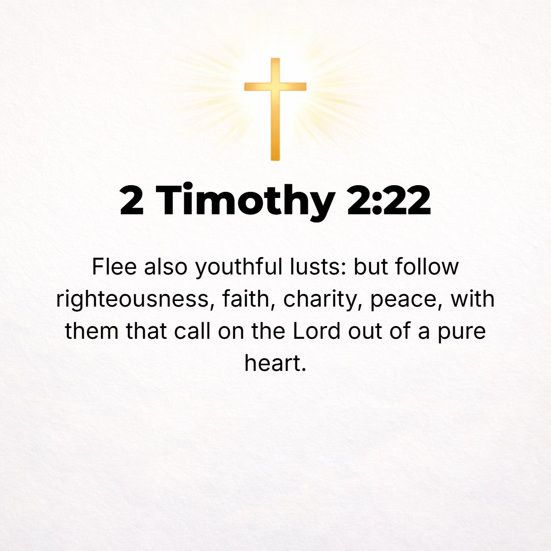 2 Timothy 2:22 - Shun youthful lusts and flee from them, and aim at and pursue righteousness (all that is virtuous and good, right living, conformity to the will of God in th...