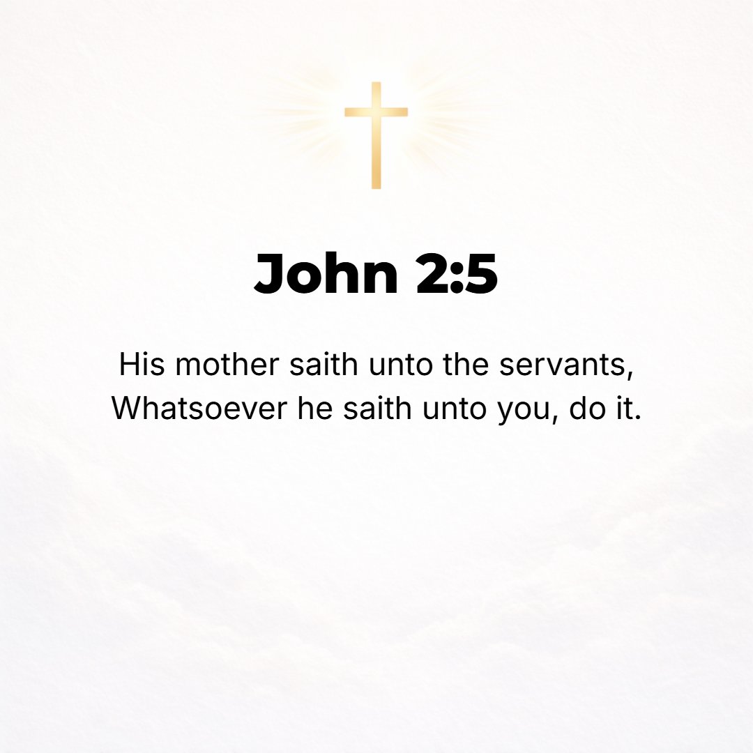 John 2:5 - His mother said to the servants, Whatever He says to you, do it.