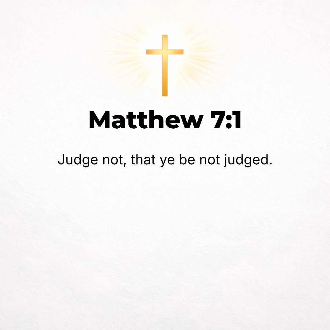 Matthew 7:1 - DO NOT judge and criticize and condemn others, so that you may not be judged and criticized and condemned yourselves.