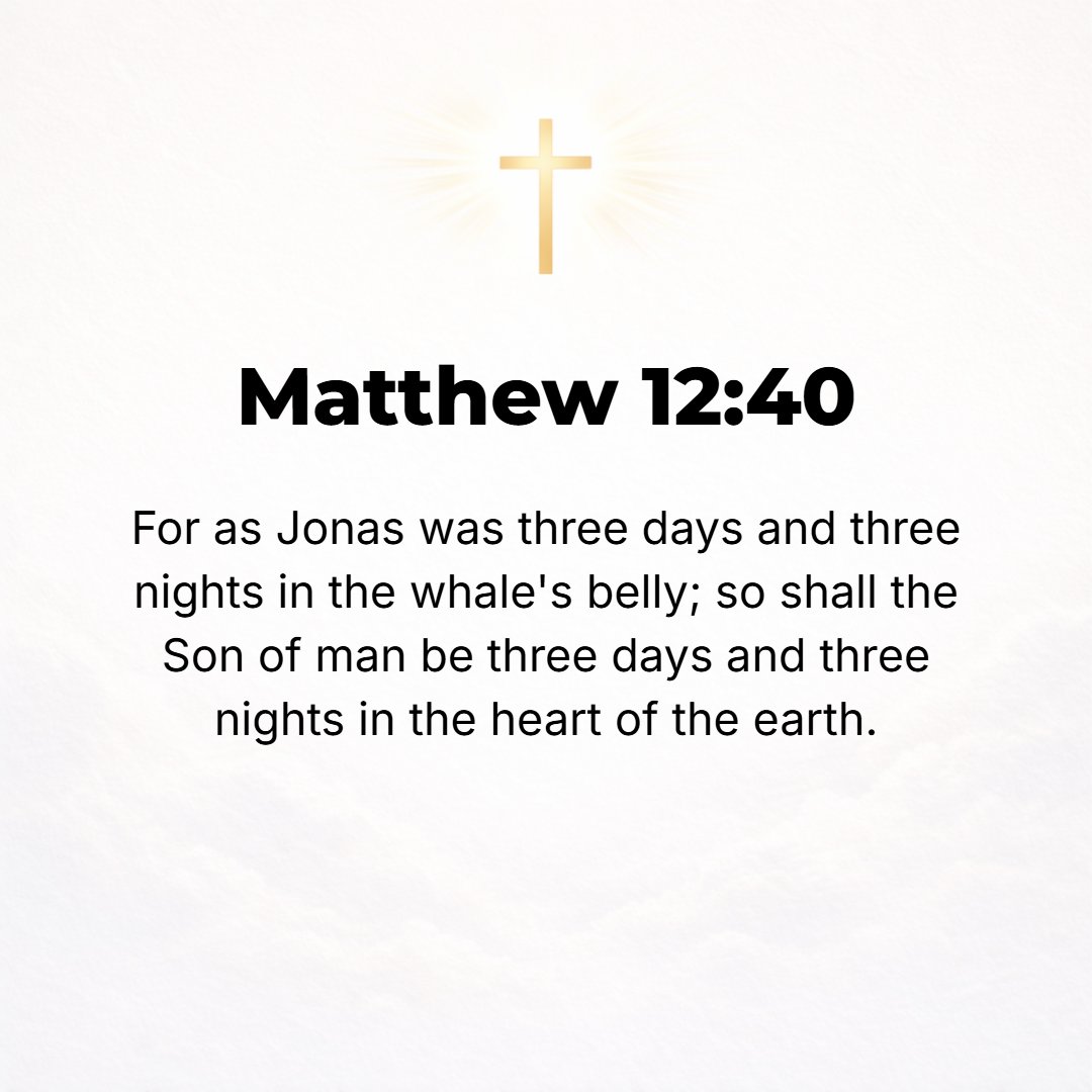 Matthew 12:40 - For even as Jonah was three days and three nights in the belly of the sea monster, so will the Son of Man be three days and three nights in the heart of the ...