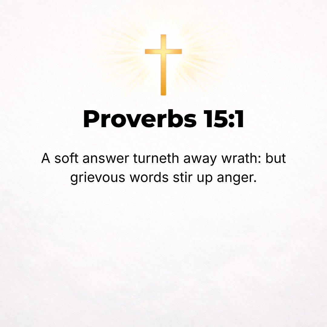 Proverbs 15:1 - A SOFT answer turns away wrath, but grievous words stir up anger. [Prov. 25:15.]