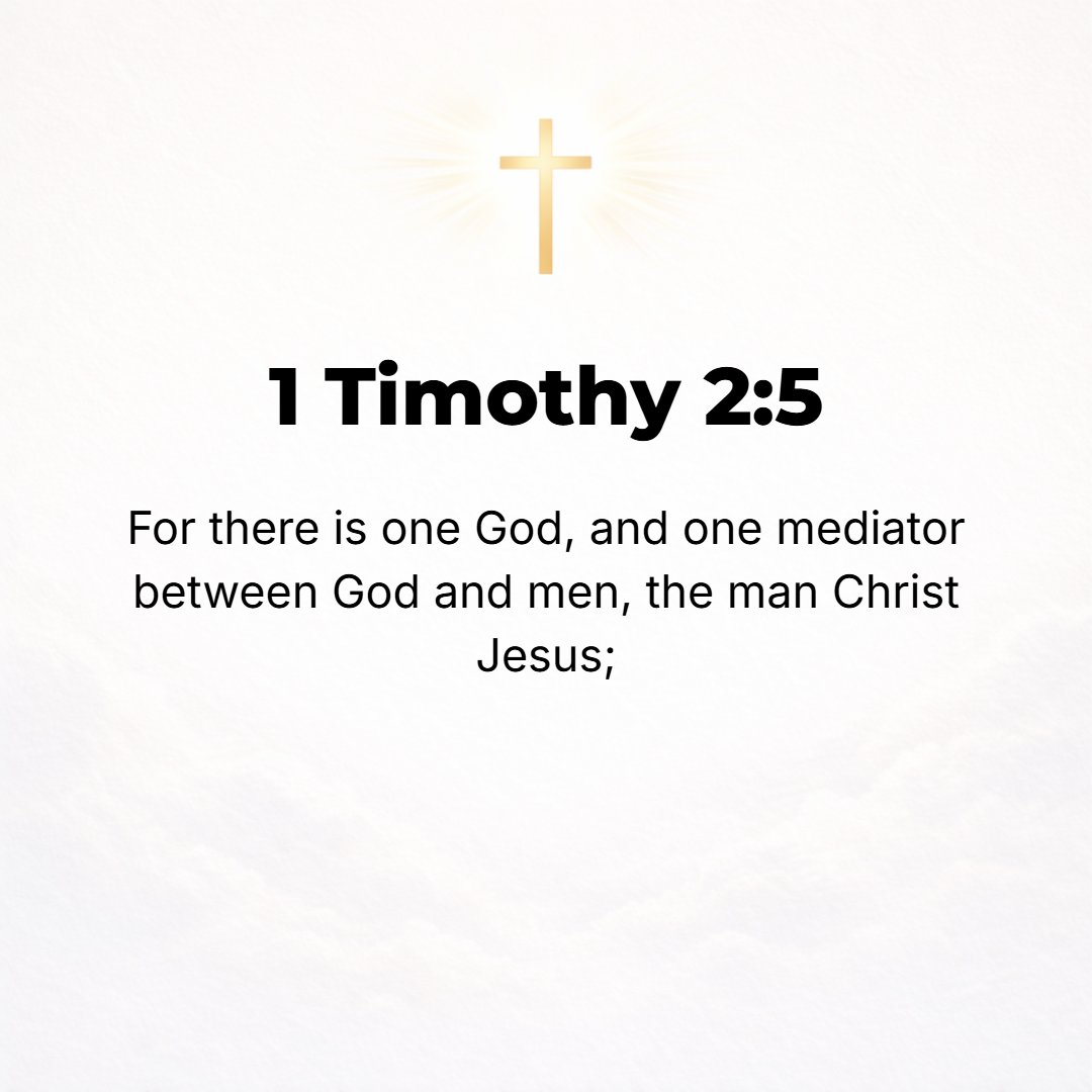 1 Timothy 2:5 - For there [is only] one God, and [only] one Mediator between God and men, the Man Christ Jesus