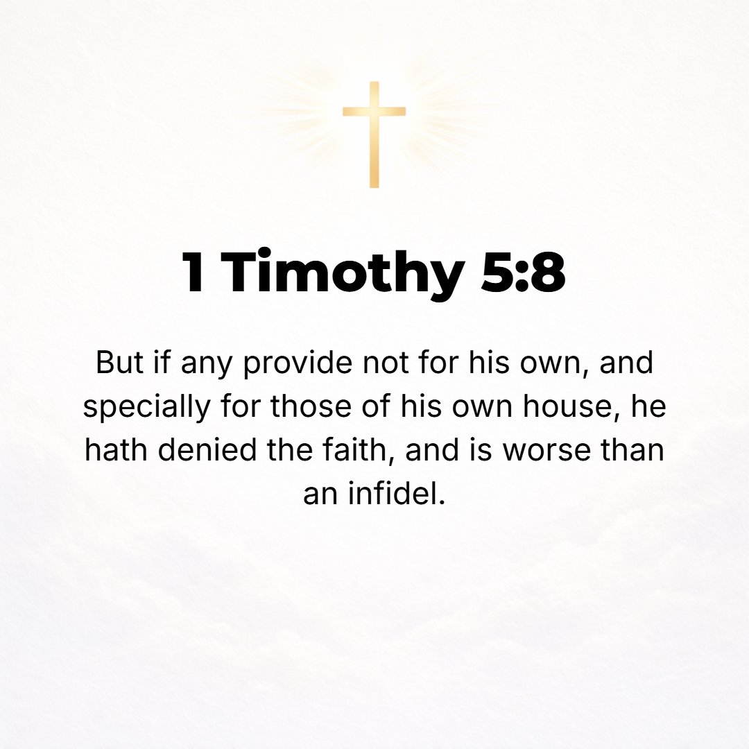 1 Timothy 5:8 - If anyone fails to provide for his relatives, and especially for those of his own family, he has disowned the faith [by failing to accompany it with fruits] ...
