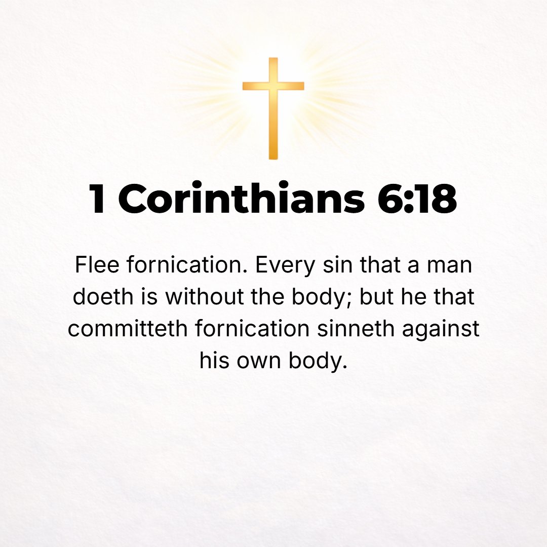1 Corinthians 6:18 - Shun immorality and all sexual looseness [flee from impurity in thought, word, or deed]. Any other sin which a man commits is one outside the body, but he wh...