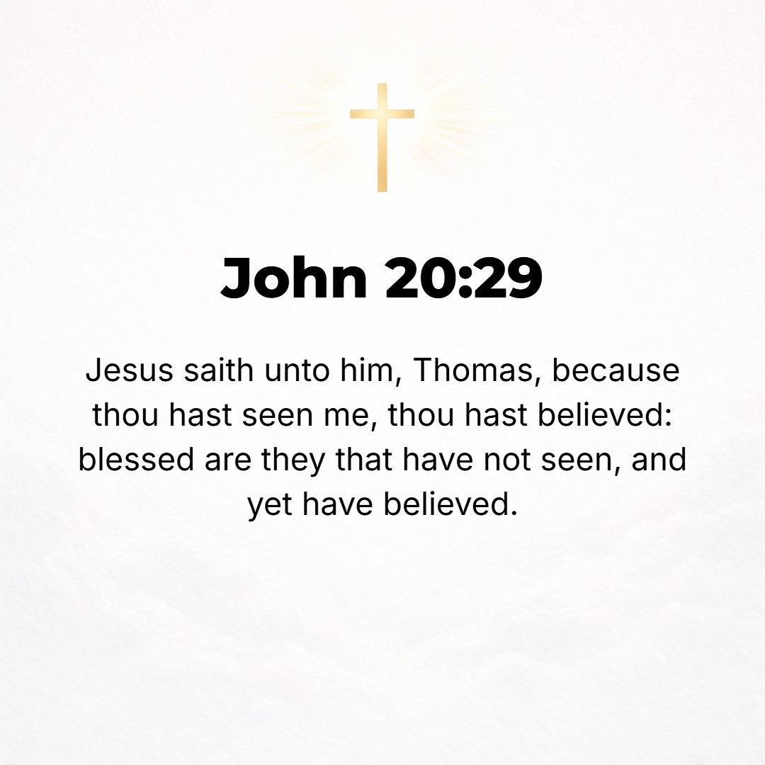John 20:29 - Jesus said to him, Because you have seen Me, Thomas, do you now believe (trust, have faith)? Blessed and happy and to be envied are those who have never seen...