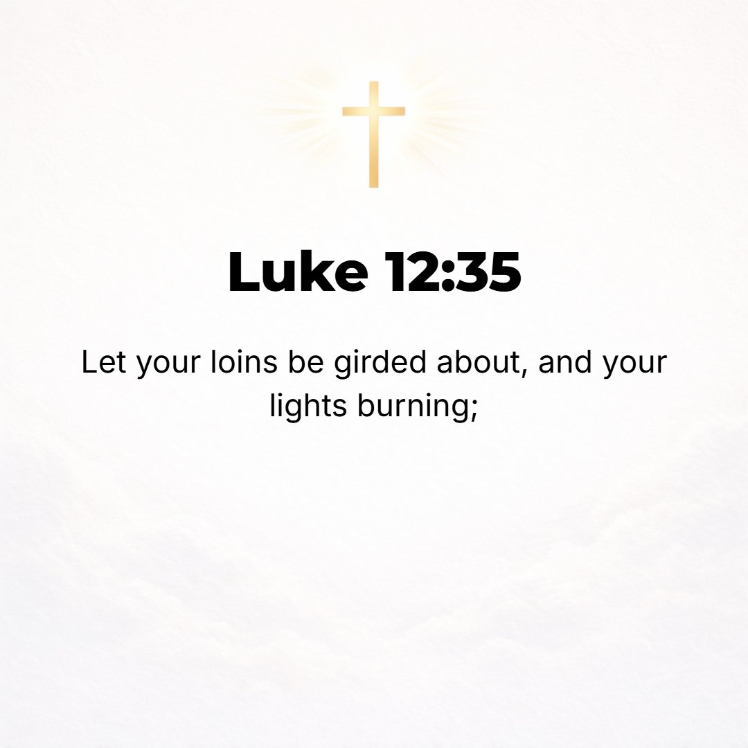 Luke 12:35 - Keep your loins girded and your lamps burning