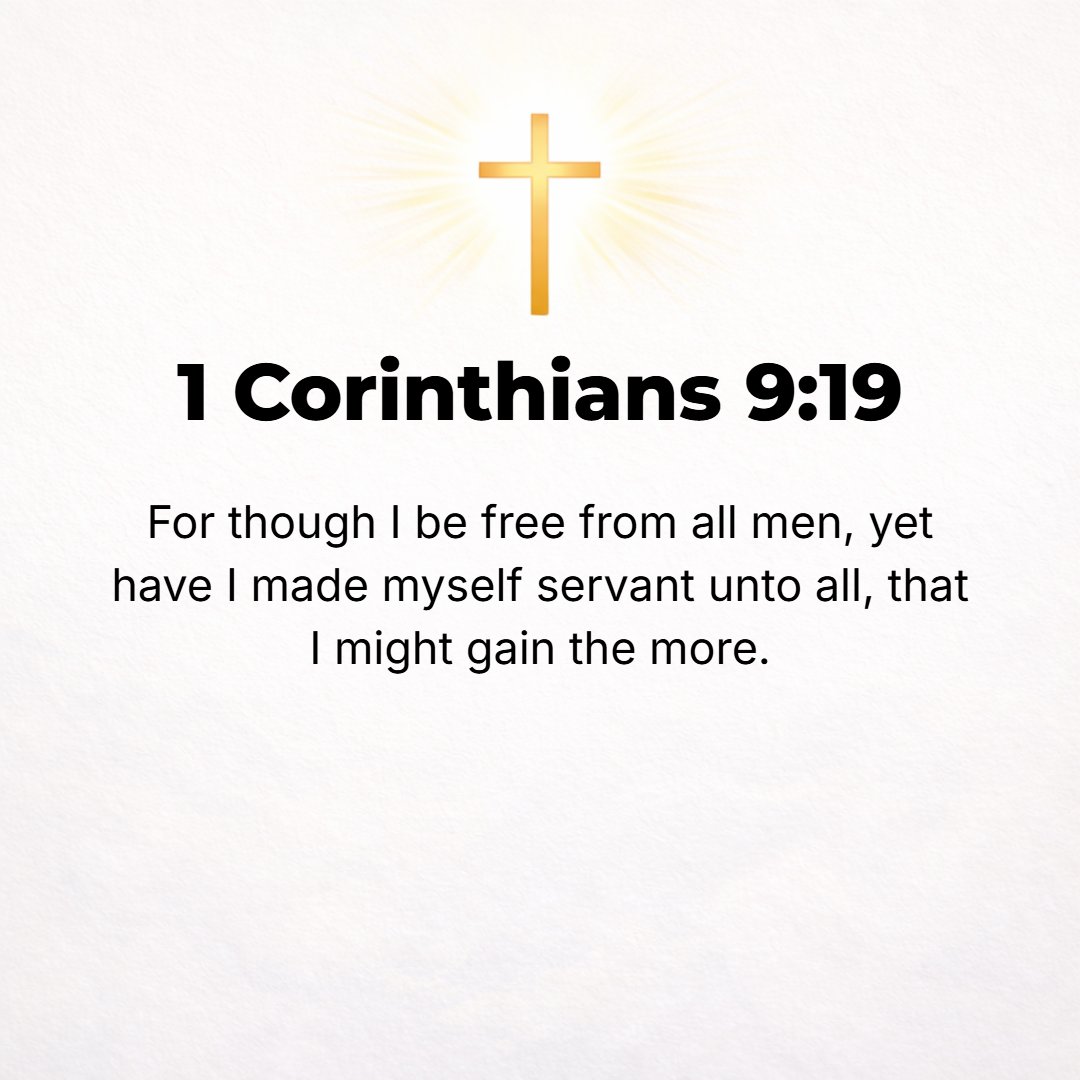 1 Corinthians 9:19 - For although I am free in every way from anyone's control, I have made myself a bond servant to everyone, so that I might gain the more [for Christ].