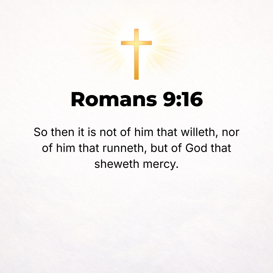 Romans 9:16 - So then [God's gift] is not a question of human will and human effort, but of God's mercy. [It depends not on one's own willingness nor on his strenuous exer...
