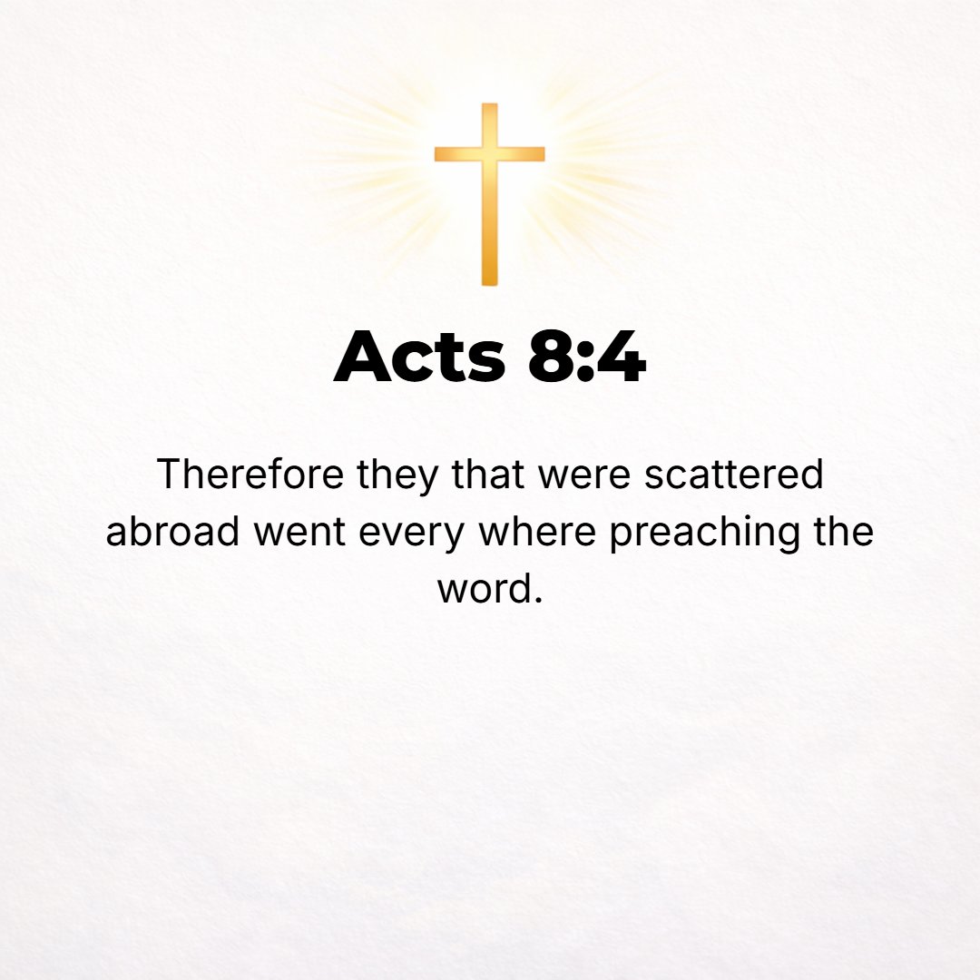 Acts 8:4 - Now those who were scattered abroad went about [through the land from place to place] preaching the glad tidings, the Word [the doctrine concerning the attai...