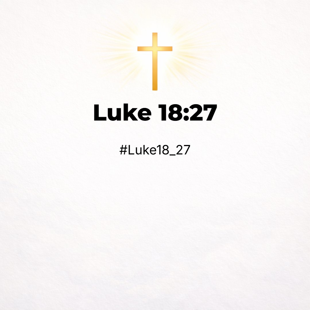 Luke 18:27 - And he said, The things which are impossible with men are possible with God.