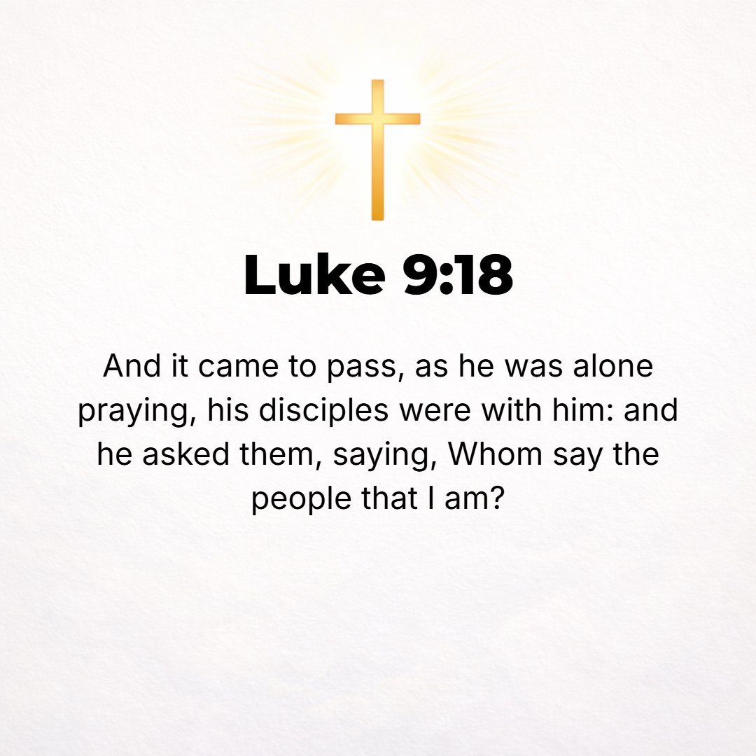 Luke 9:18 - Now it occurred that as Jesus was praying privately, the disciples were with Him, and He asked them, Who do men say that I am?