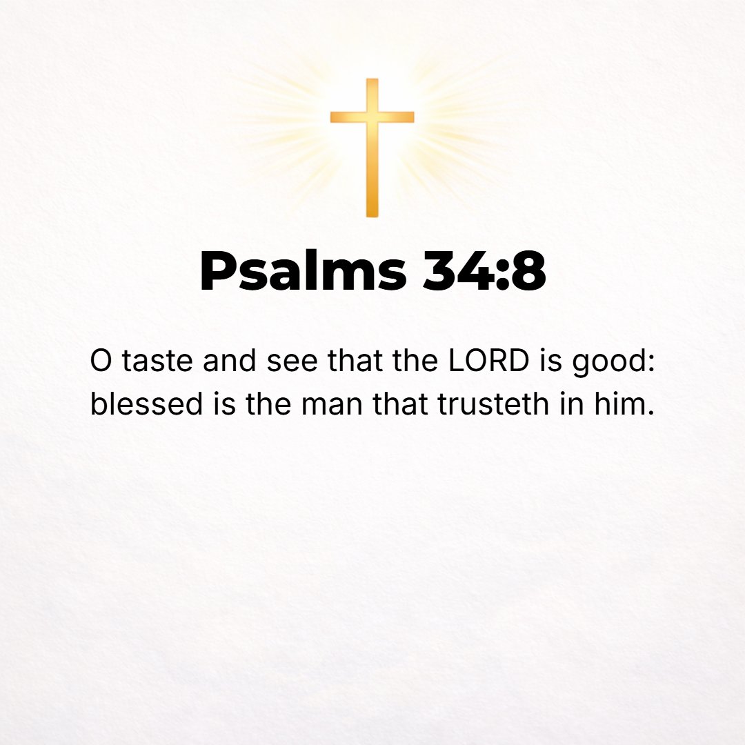 Psalms 34:8 - O taste and see that the Lord [our God] is good! Blessed (happy, fortunate, to be envied) is the man who trusts and takes refuge in Him. [I Pet. 2:2, 3.]