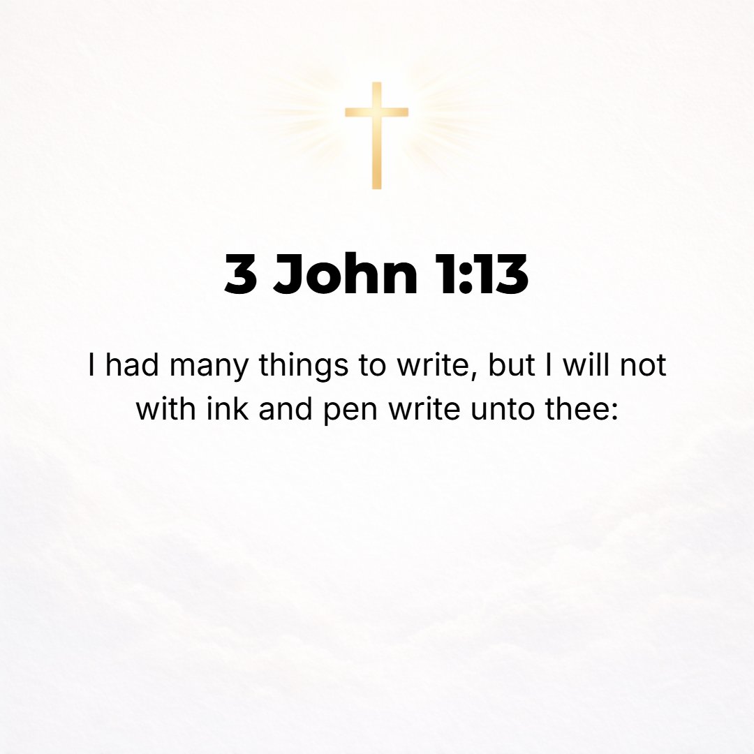3 John 1:13 - I had much [to say to you when I began] to write, but I prefer not to put it down with pen (a reed) and ink