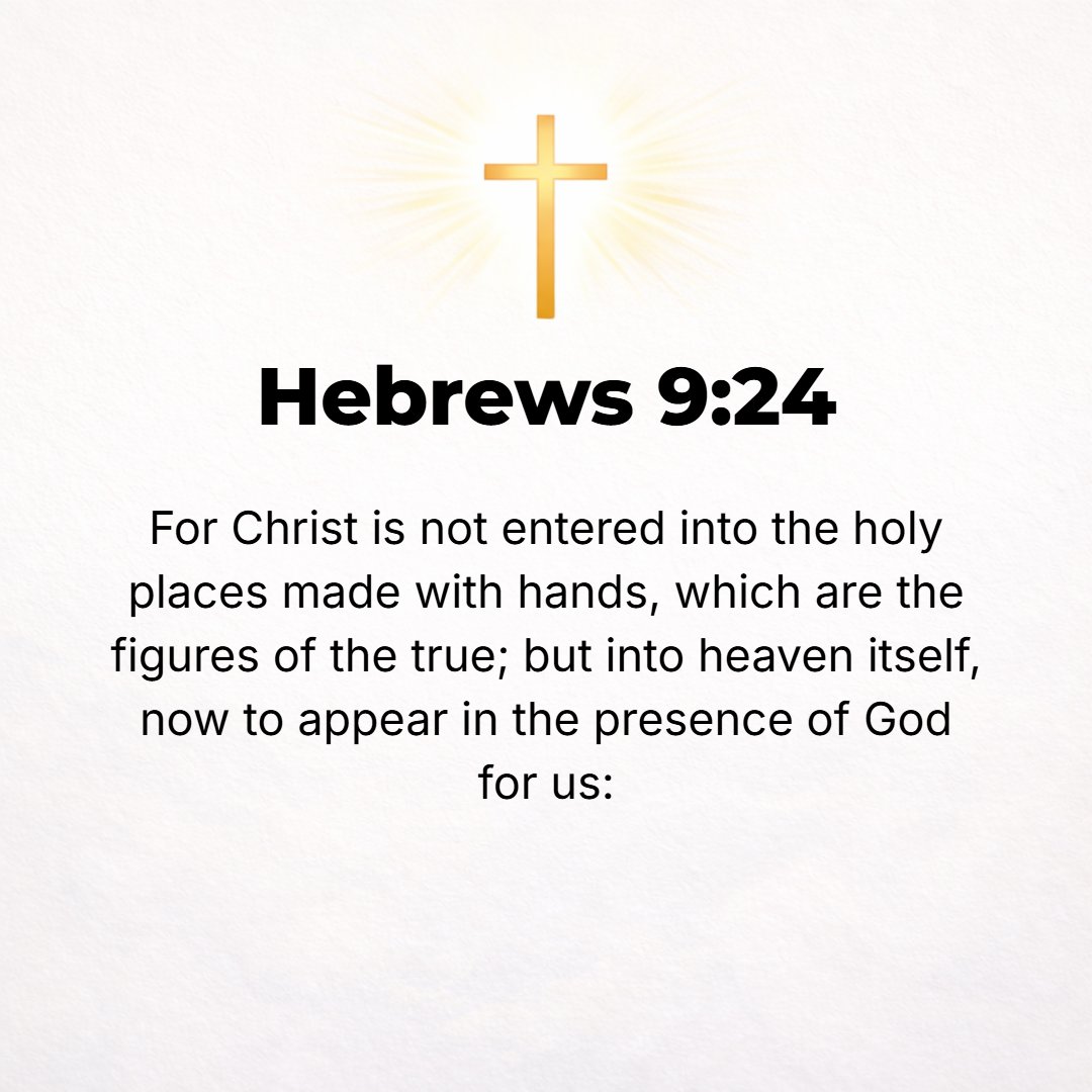 Hebrews 9:24 - For Christ (the Messiah) has not entered into a sanctuary made with [human] hands, only a copy and pattern and type of the true one, but [He has entered] int...