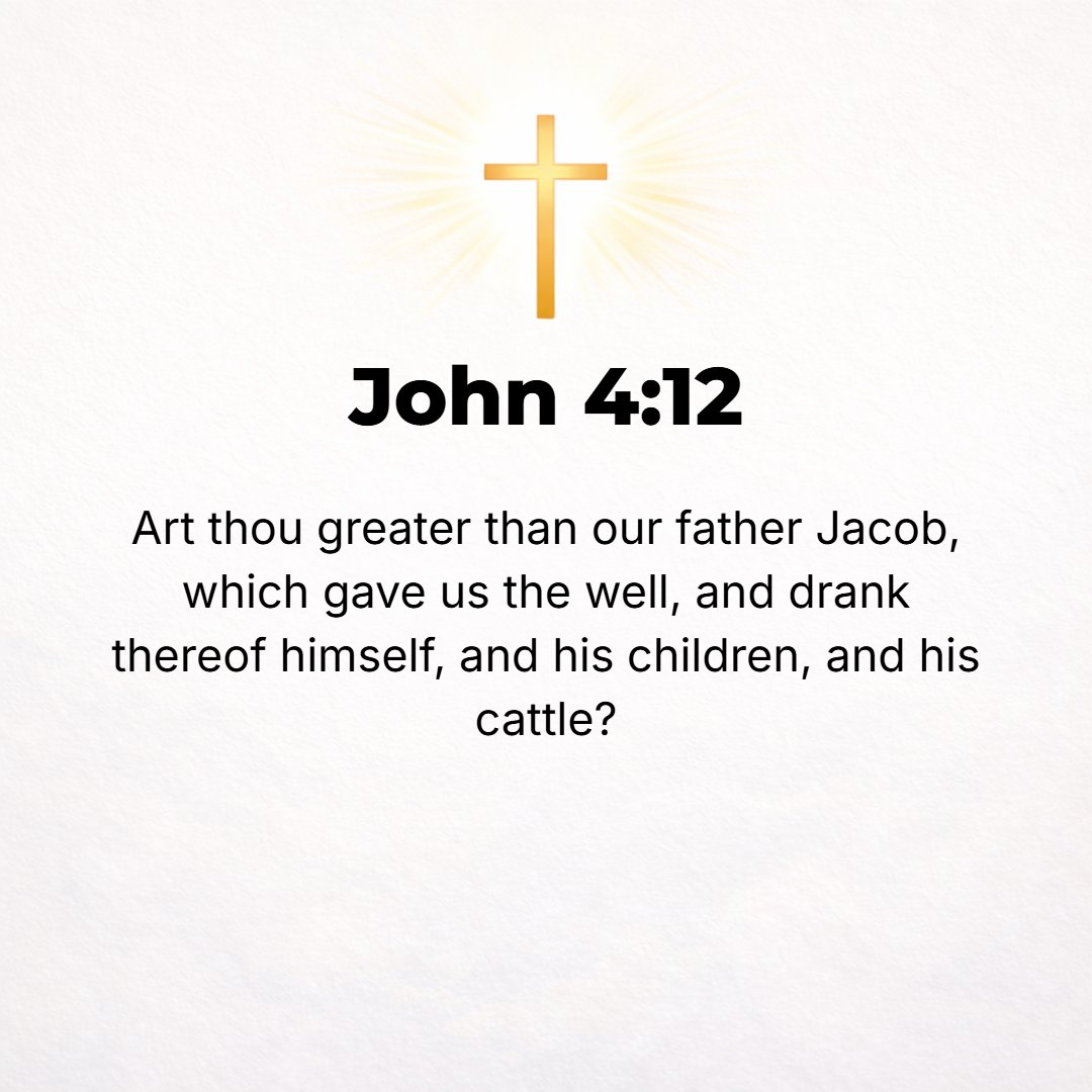 John 4:12 - Are You greater than and superior to our ancestor Jacob, who gave us this well and who used to drink from it himself, and his sons and his cattle also?