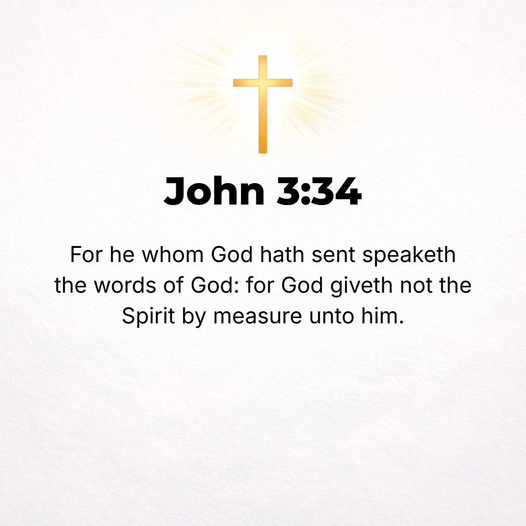 John 3:34 - For since He Whom God has sent speaks the words of God [proclaims God's own message], God does not give Him His Spirit sparingly or by measure, but boundless...
