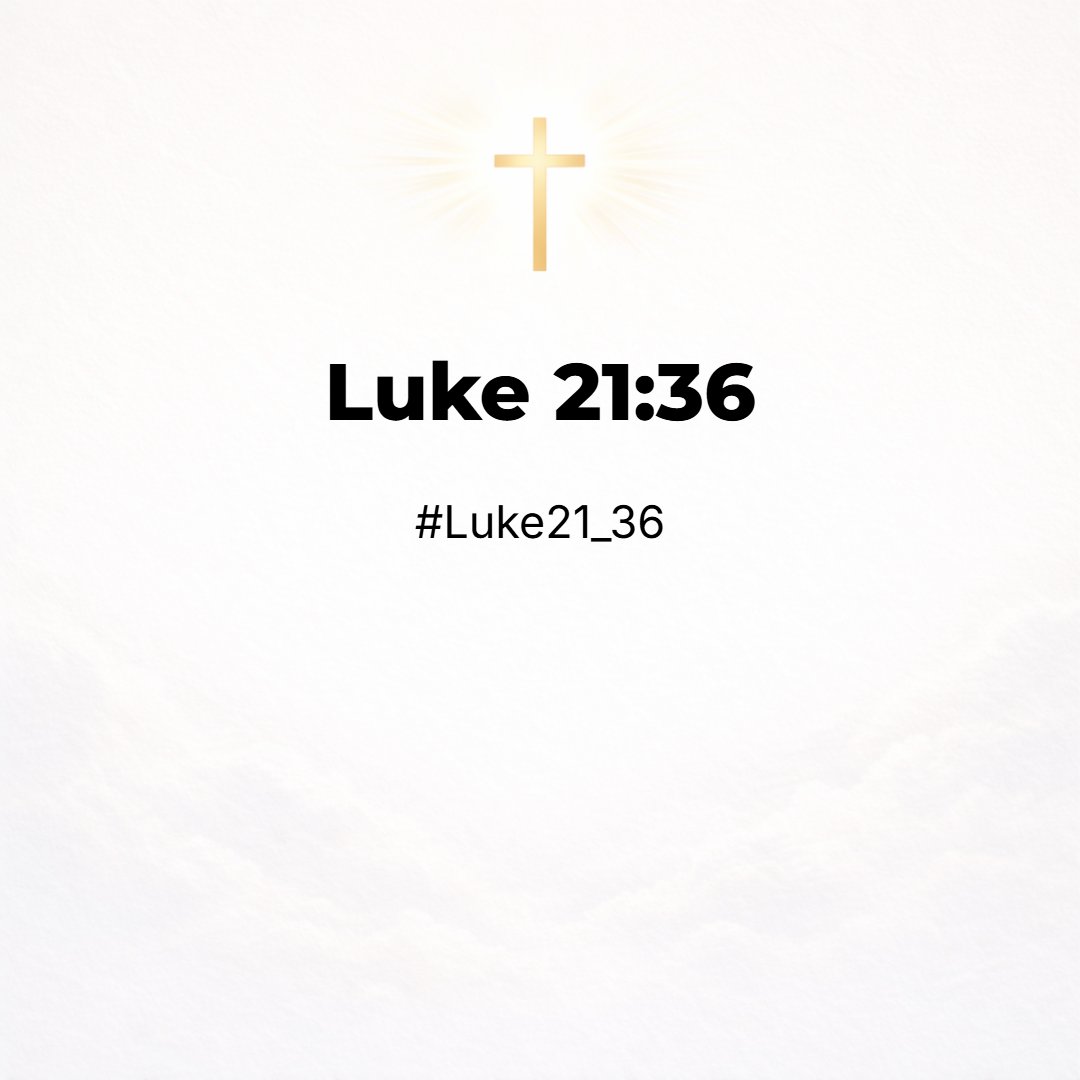 Luke 21:36 - Watch ye therefore, and pray always, that ye may be accounted worthy to escape all these things that shall come to pass, and to stand before the Son of man.