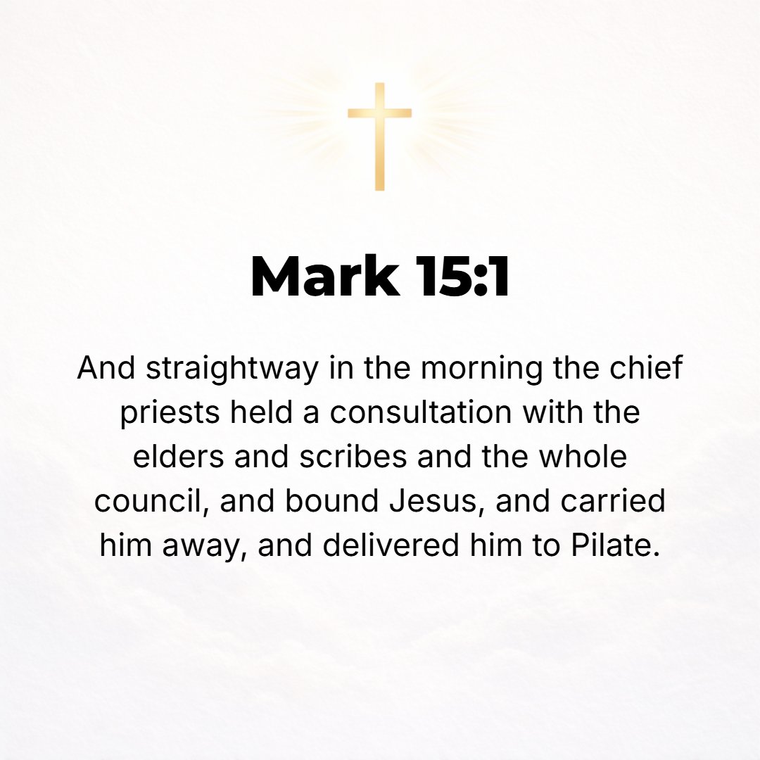 Mark 15:1 - AND IMMEDIATELY when it was morning, the chief priests, with the elders and scribes and the whole council, held a consultation; and when they had bound Jesus...