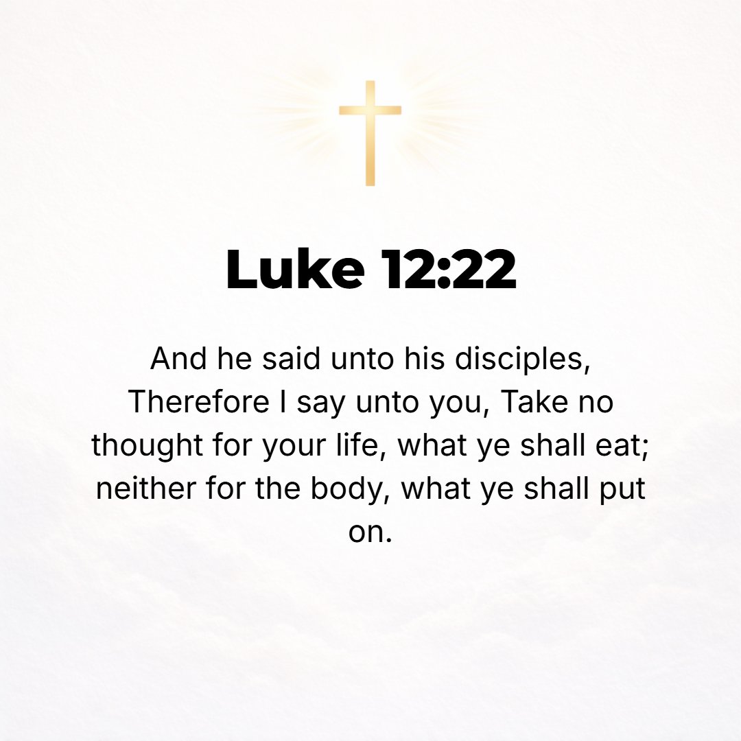 Luke 12:22 - And [Jesus] said to His disciples, Therefore I tell you, do not be anxious and troubled [with cares] about your life, as to what you will [have to] eat; or a...