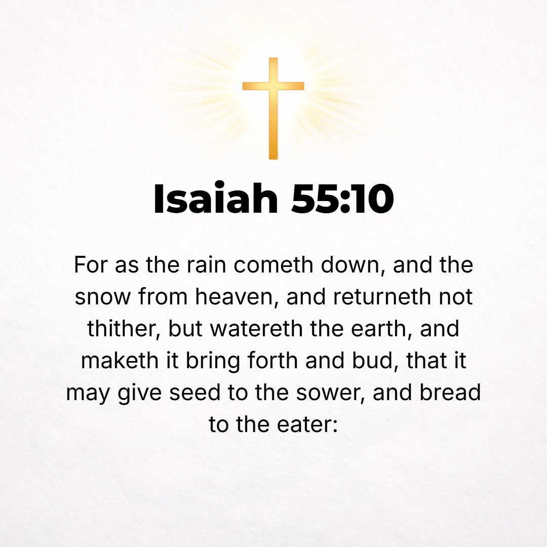Isaiah 55:10 - For as the rain and snow come down from the heavens, and return not there again, but water the earth and make it bring forth and sprout, that it may give see...
