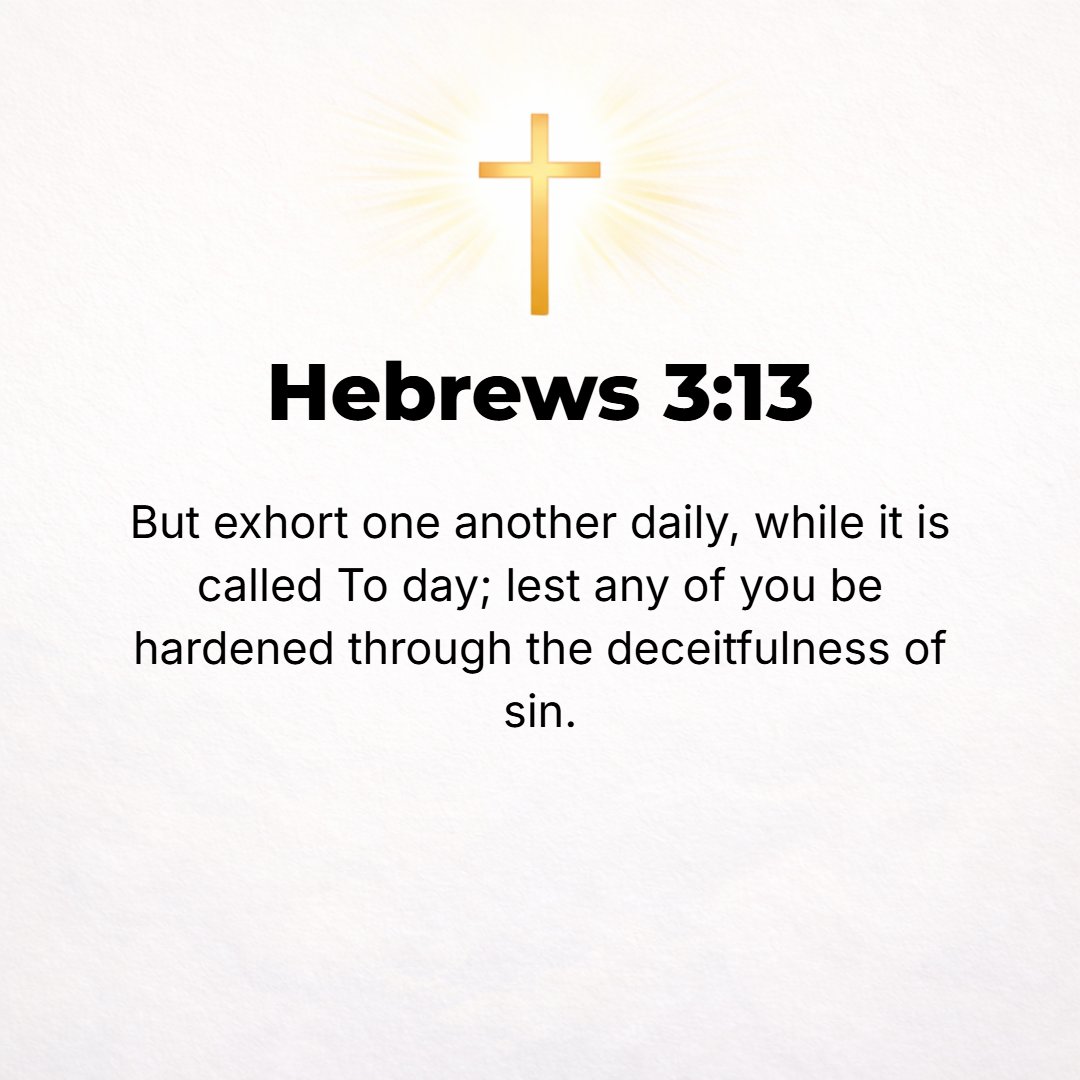 Hebrews 3:13 - But instead warn (admonish, urge, and encourage) one another every day, as long as it is called Today, that none of you may be hardened [into settled rebelli...