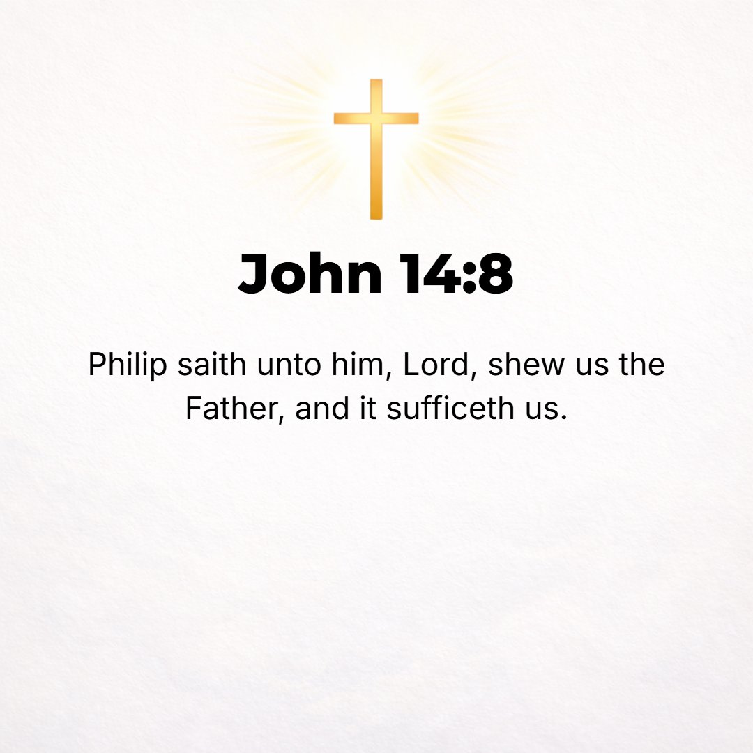 John 14:8 - Philip said to Him, Lord, show us the Father [cause us to see the Father--that is all we ask]; then we shall be satisfied.