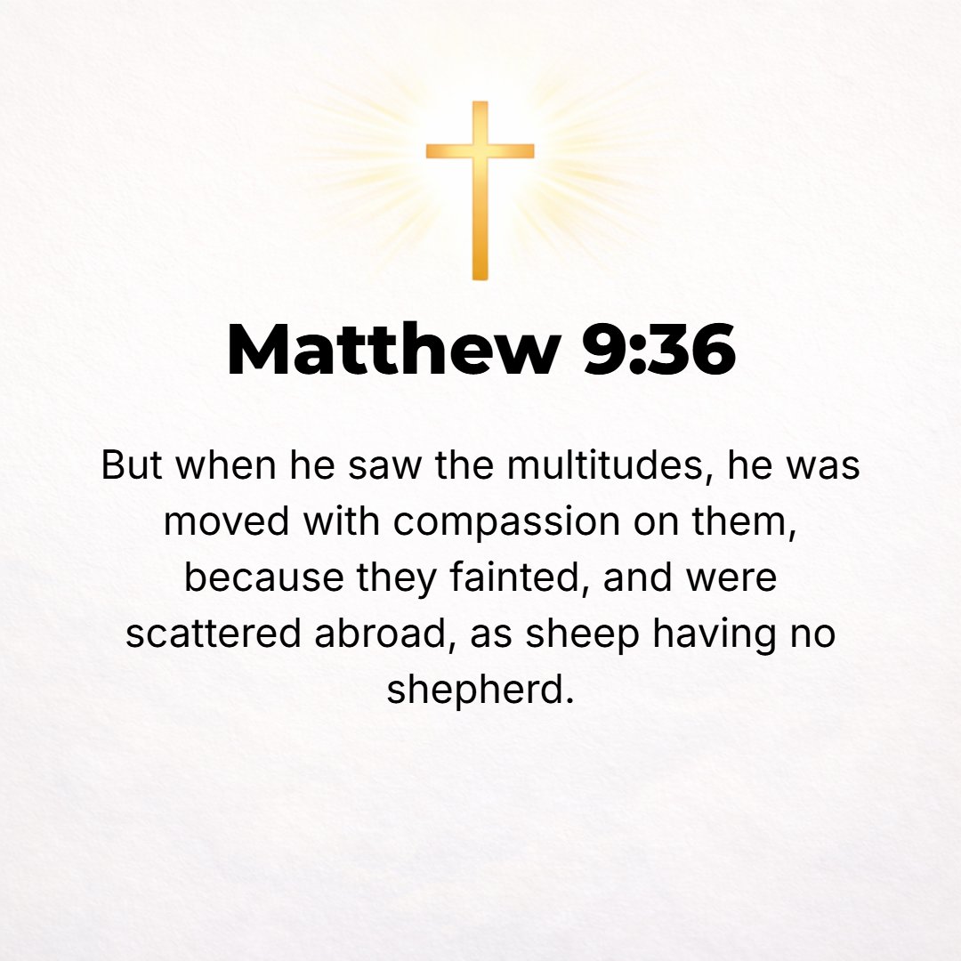 Matthew 9:36 - When He saw the throngs, He was moved with pity and sympathy for them, because they were bewildered (harassed and distressed and dejected and helpless), like...