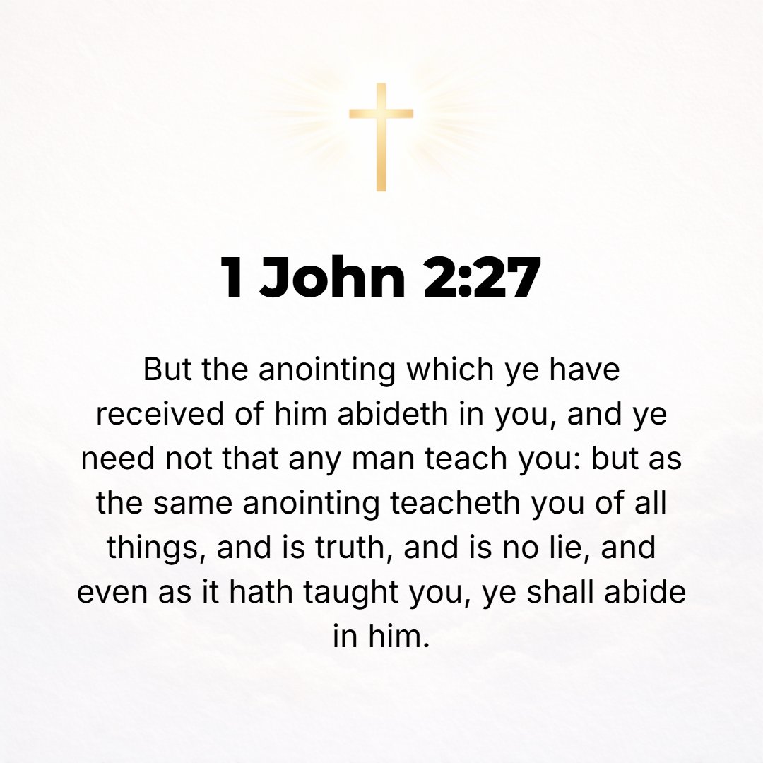 1 John 2:27 - But as for you, the anointing (the sacred appointment, the unction) which you received from Him abides [permanently] in you; [so] then you have no need that ...