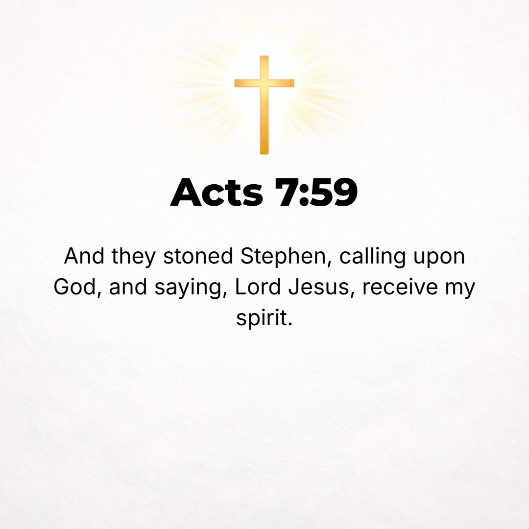 Acts 7:59 - And while they were stoning Stephen, he prayed, Lord Jesus, receive and accept and welcome my spirit!