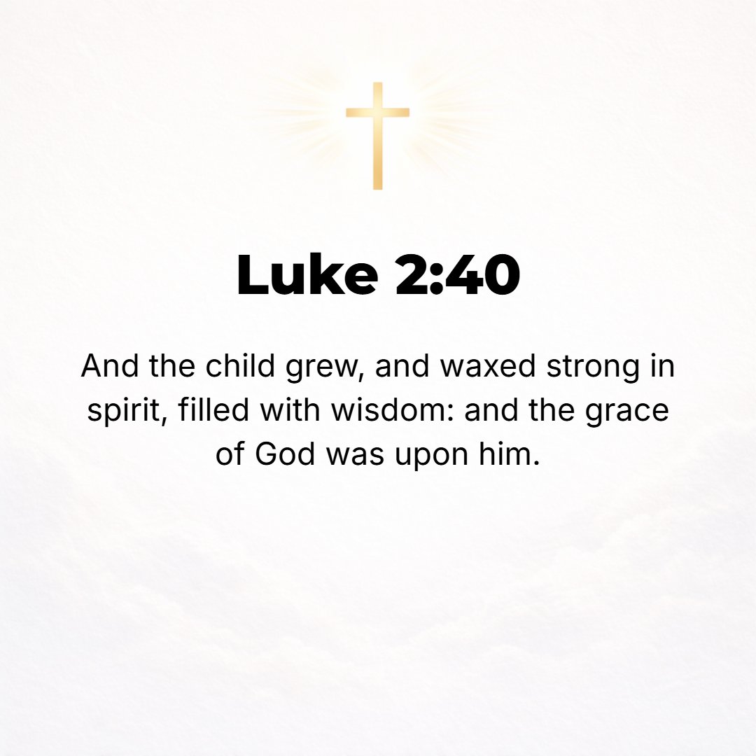 Luke 2:40 - And the Child grew and became strong in spirit, filled with wisdom; and the grace (favor and spiritual blessing) of God was upon Him. [Judg. 13:24; I Sam. 2:...