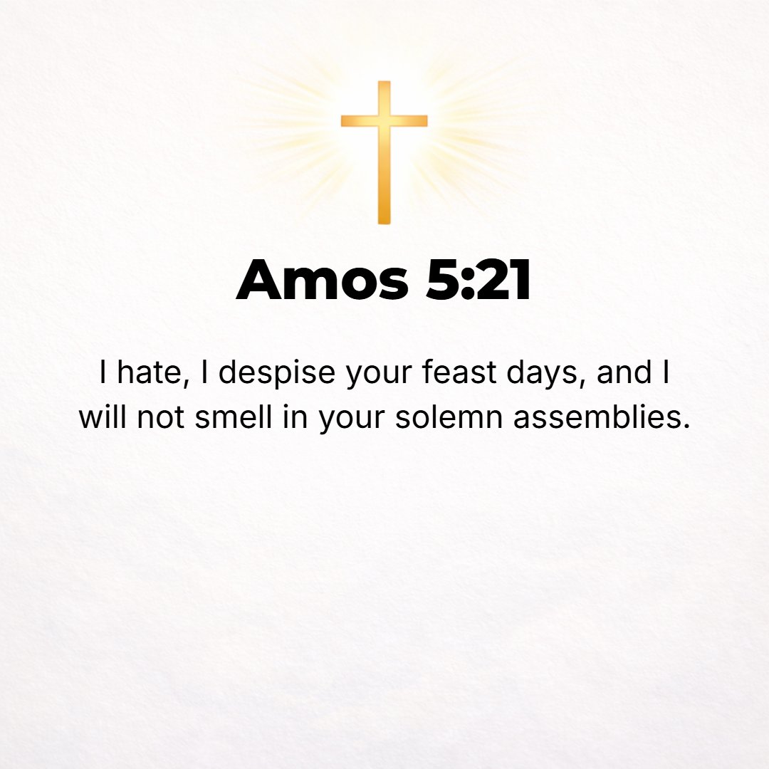 Amos 5:21 - I hate, I despise your feasts, and I will not smell a savor or take delight in your solemn assemblies.