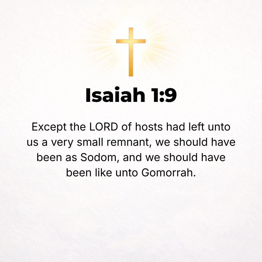 Isaiah 1:9 - Except the Lord of hosts had left us a very small remnant [of survivors], we should have been like Sodom, and we should have been like Gomorrah. [Gen. 19:24,...
