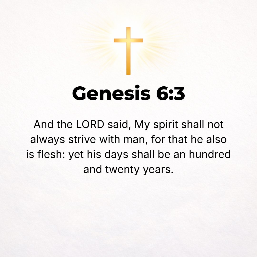 Genesis 6:3 - Then the Lord said, My Spirit shall not forever dwell and strive with man, for he also is flesh; but his days shall yet be 120 years.