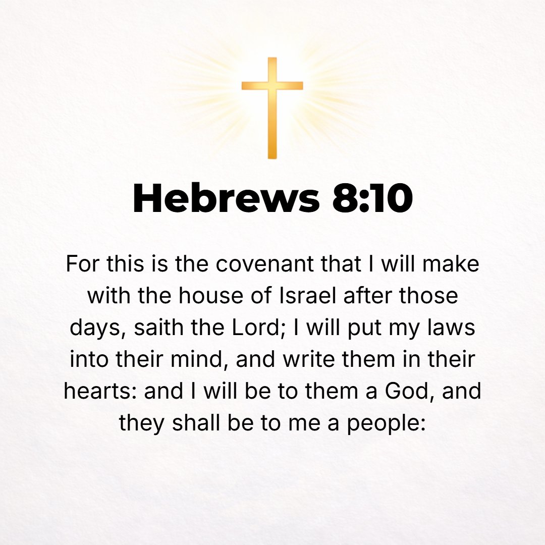 Hebrews 8:10 - For this is the covenant that I will make with the house of Israel after those days, says the Lord: I will imprint My laws upon their minds, even upon their ...