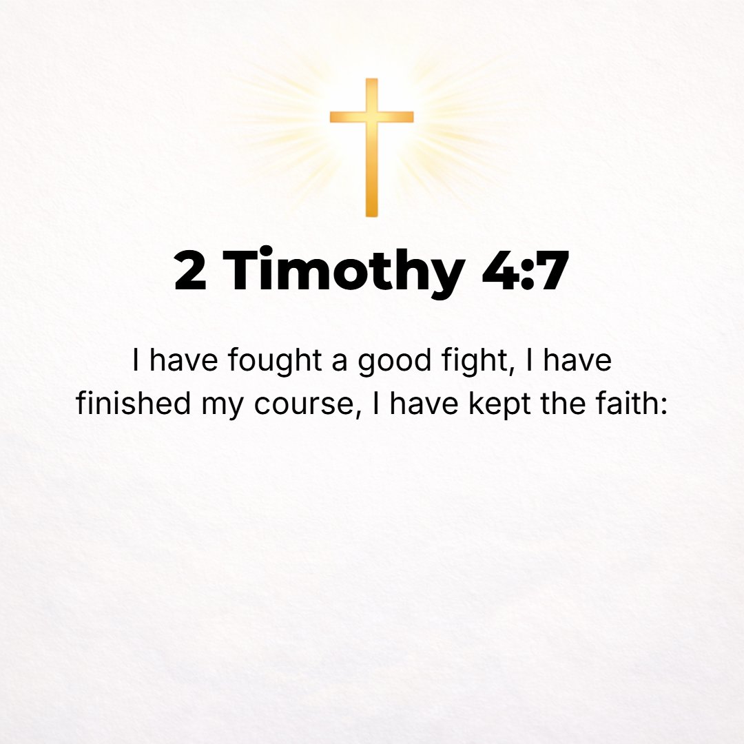 2 Timothy 4:7 - I have fought the good (worthy, honorable, and noble) fight, I have finished the race, I have kept (firmly held) the faith.