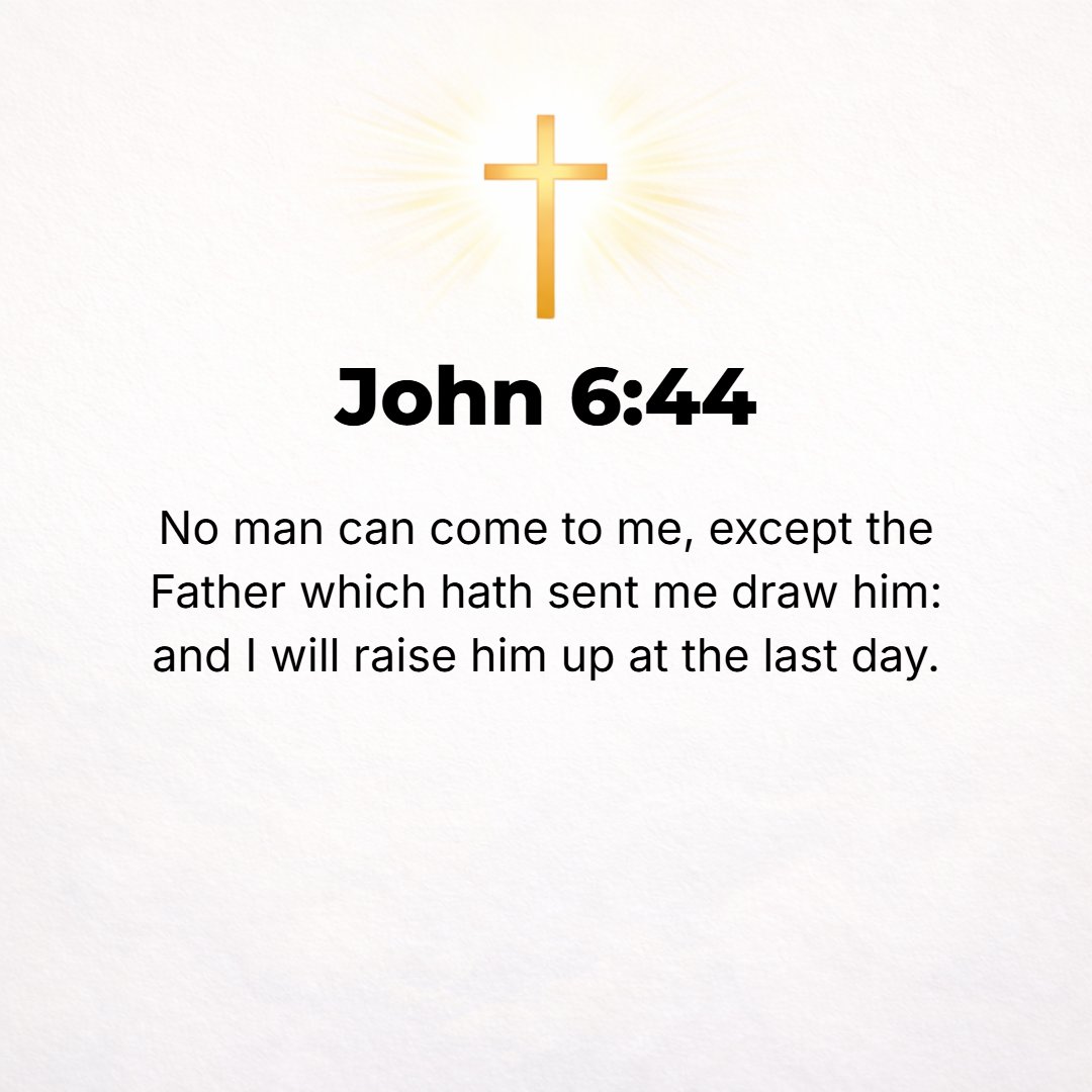 John 6:44 - No one is able to come to Me unless the Father Who sent Me attracts and draws him and gives him the desire to come to Me, and [then] I will raise him up [fro...