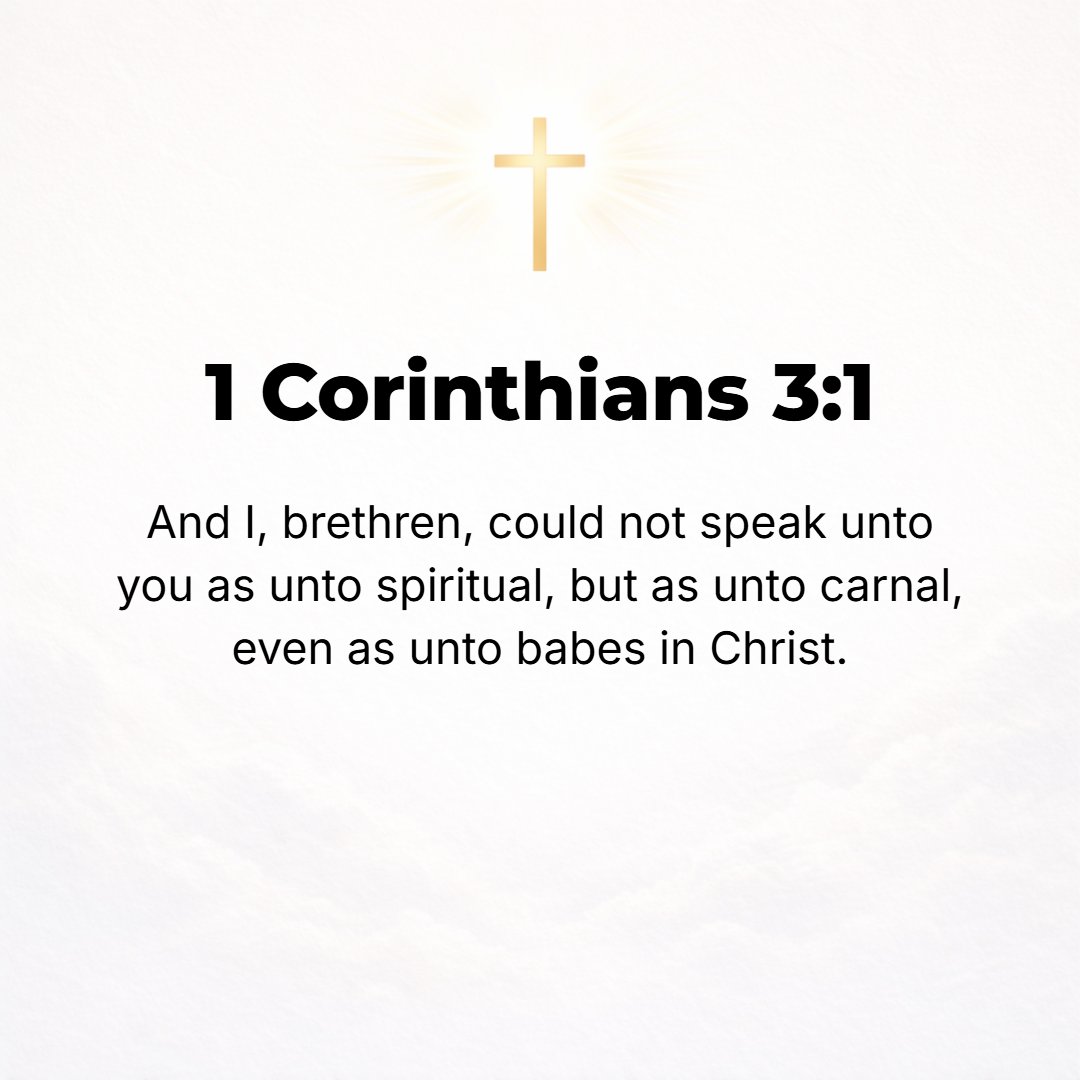 1 Corinthians 3:1 - HOWEVER, BRETHREN, I could not talk to you as to spiritual [men], but as to nonspiritual [men of the flesh, in whom the carnal nature predominates], as to me...