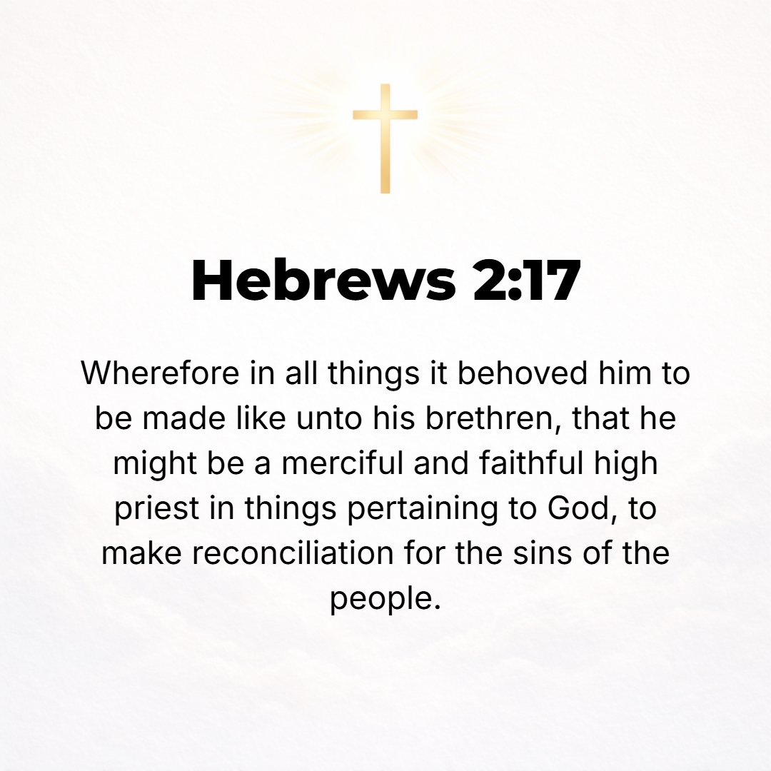 Hebrews 2:17 - So it is evident that it was essential that He be made like His brethren in every respect, in order that He might become a merciful (sympathetic) and faithfu...