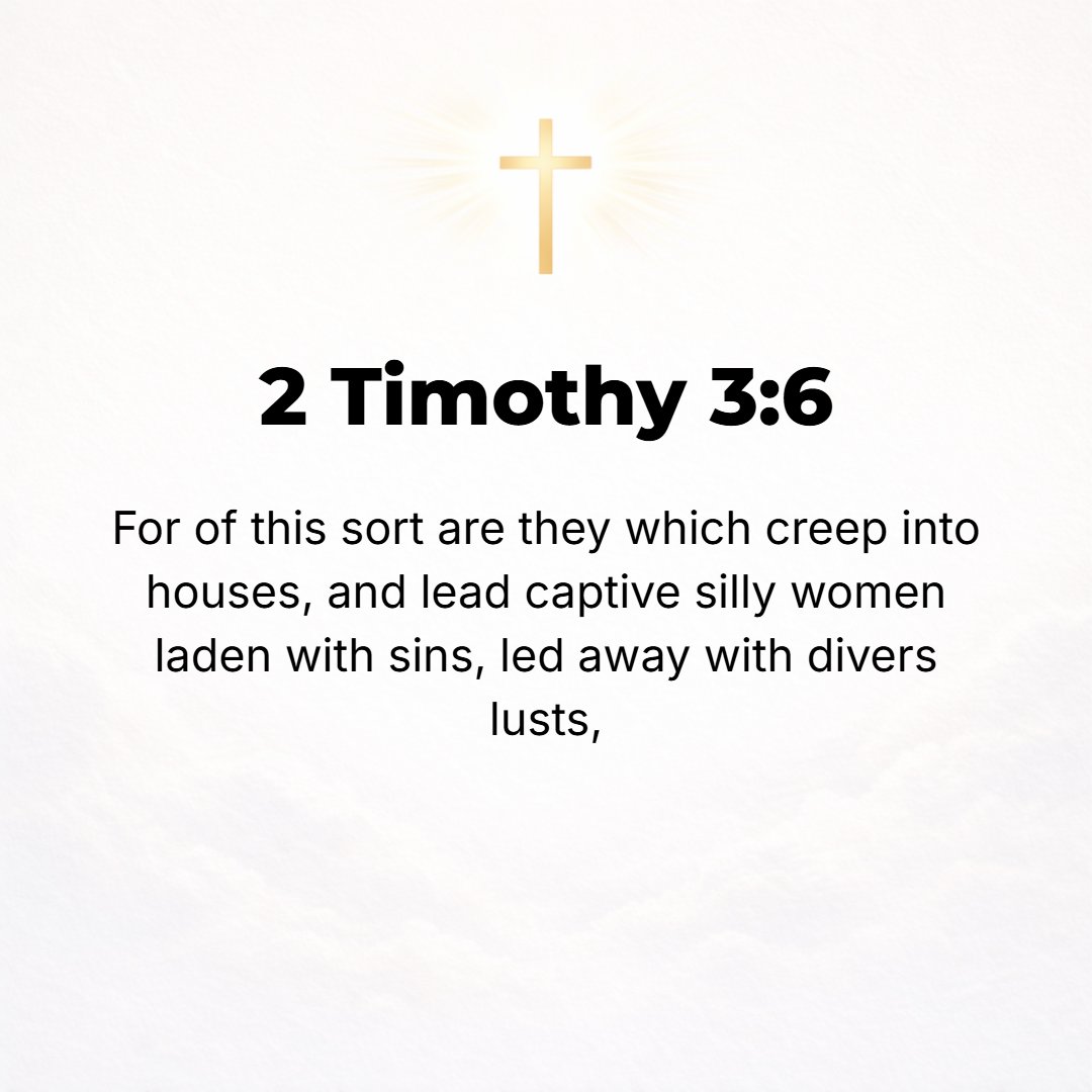 2 Timothy 3:6 - For among them are those who worm their way into homes and captivate silly and weak-natured and spiritually dwarfed women, loaded down with [the burden of th...
