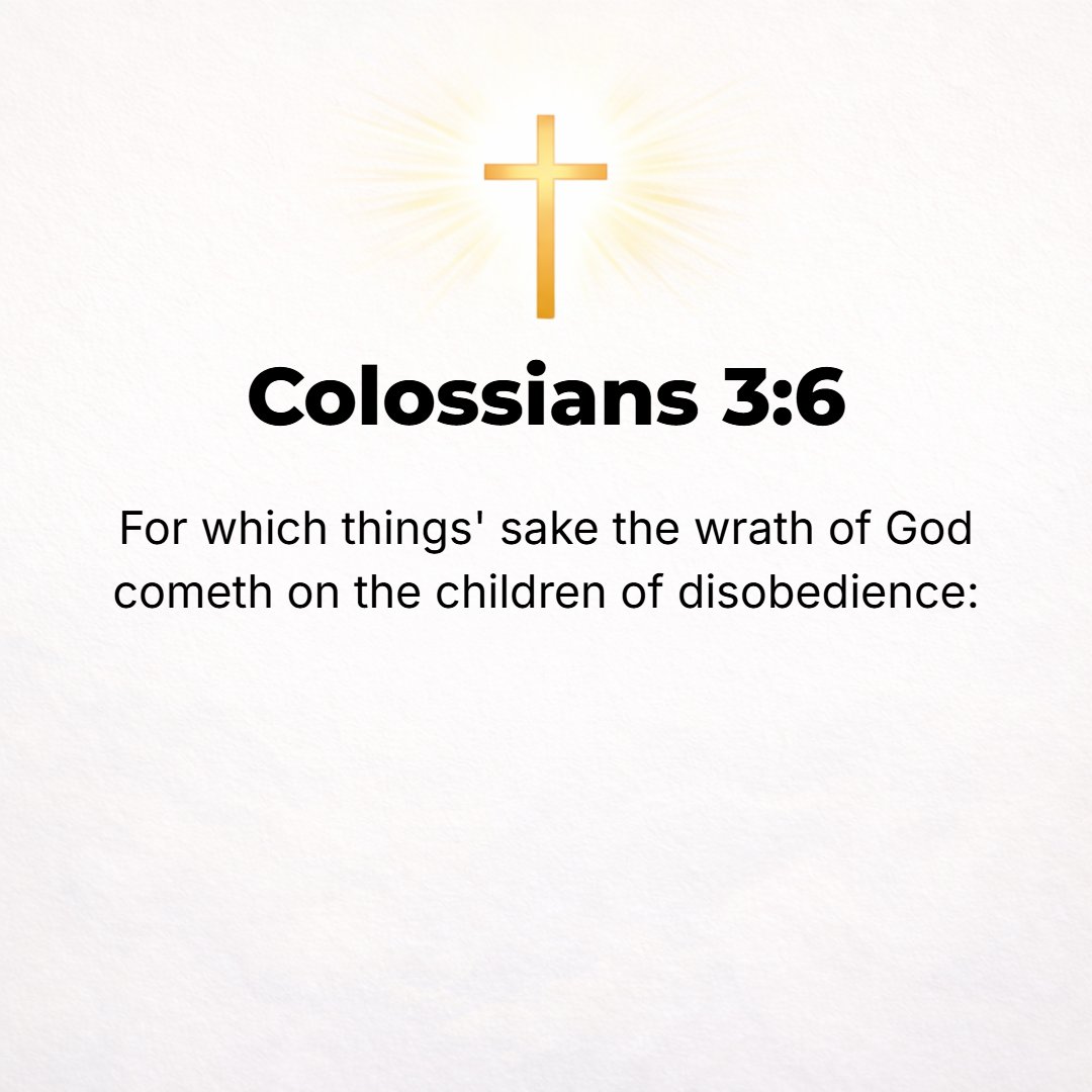 Colossians 3:6 - It is on account of these [very sins] that the [holy] anger of God is ever coming upon the sons of disobedience (those who are obstinately opposed to the div...