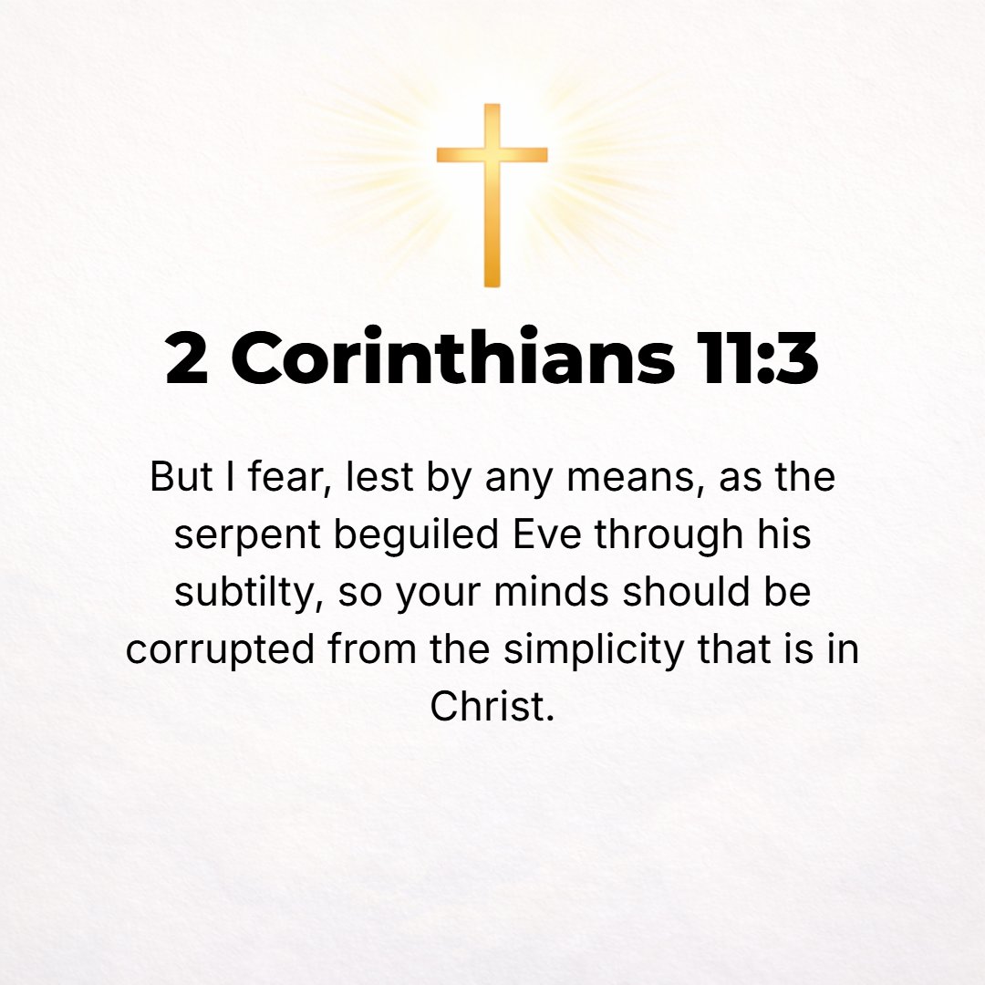 2 Corinthians 11:3 - But [now] I am fearful, lest that even as the serpent beguiled Eve by his cunning, so your minds may be corrupted and seduced from wholehearted and sincere a...